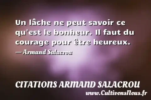 Un lâche ne peut savoir ce qu est le bonheur. Il faut du courage pour être heureux. - Armand Salacrou CITATIONS ARMAND SALACROU
