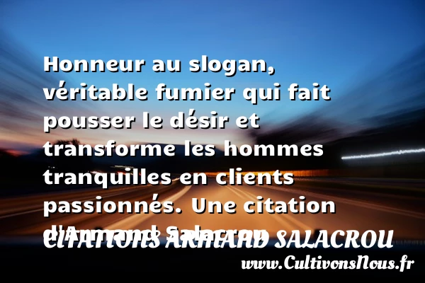 Honneur au slogan, véritable fumier qui fait pousser le désir et transforme les hommes - Citations Armand Salacrou - Citations désir