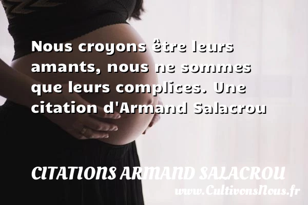 Nous croyons être leurs amants, nous ne sommes - Citations Armand Salacrou