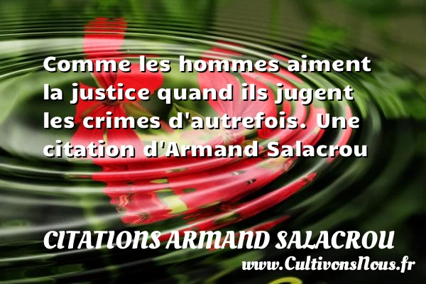 Comme les hommes aiment la justice quand ils jugent les - Citations Armand Salacrou
