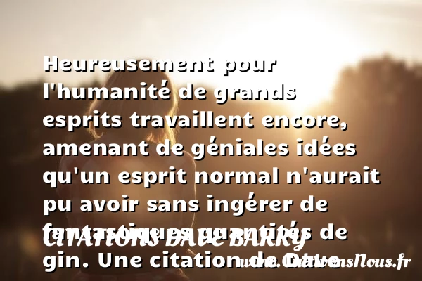 Heureusement pour l’humanité de grands esprits travaillent encore, amenant de - Citations Dave Barry