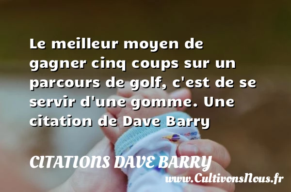 Le meilleur moyen de gagner cinq coups sur un parcours - Citations Dave Barry