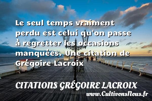 Le seul temps vraiment perdu est celui qu’on passe - Citations Grégoire Lacroix - Citation temps perdu