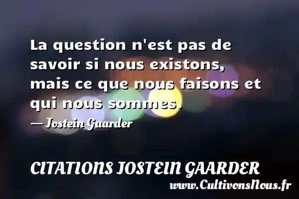 La question n’est pas de savoir si nous existons, mais ce que nous - Citations Jostein Gaarder - Citation savoir
