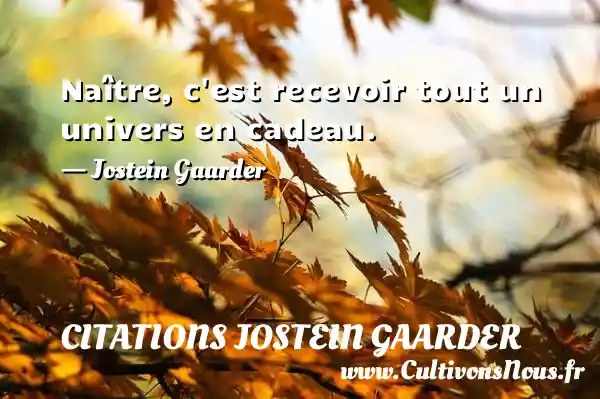 Naître, c’est recevoir tout un univers en cadeau. - Citations Jostein Gaarder
