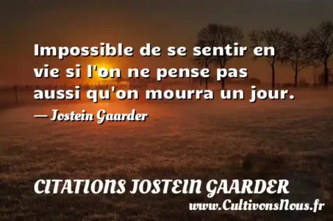 Impossible de se sentir en vie si l on ne pense pas aussi qu on mourra un jour. - Jostein Gaarder CITATIONS JOSTEIN GAARDER
