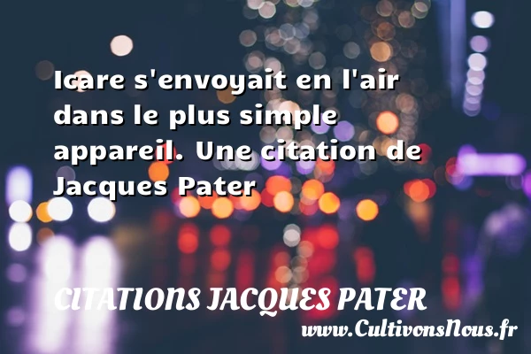 Icare s’envoyait en l’air dans le plus simple - Citations Jacques Pater