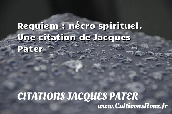Requiem : nécro spirituel. - Citations Jacques Pater