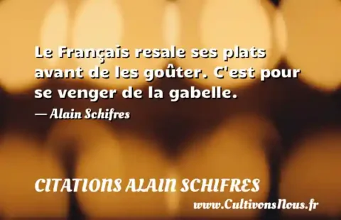 Le Français resale ses plats avant de les goûter. C est pour se venger de la gabelle. - Alain Schifres CITATIONS ALAIN SCHIFRES