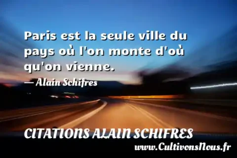 Paris est la seule ville du pays où l on monte d où qu on vienne. - Alain Schifres CITATIONS ALAIN SCHIFRES