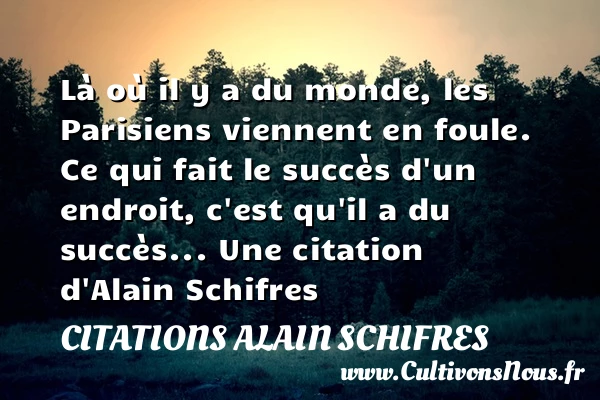 Là où il y a du monde, les Parisiens viennent en foule. Ce qui - Citations Alain Schifres