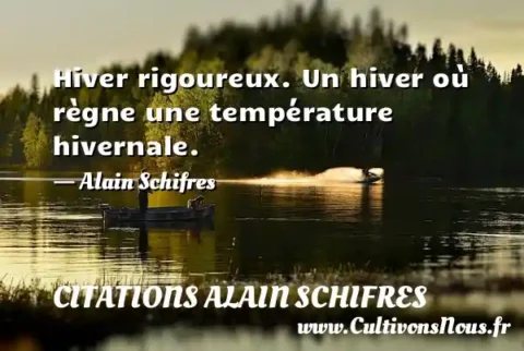 Hiver rigoureux. Un hiver où règne une température hivernale. - Alain Schifres CITATIONS ALAIN SCHIFRES