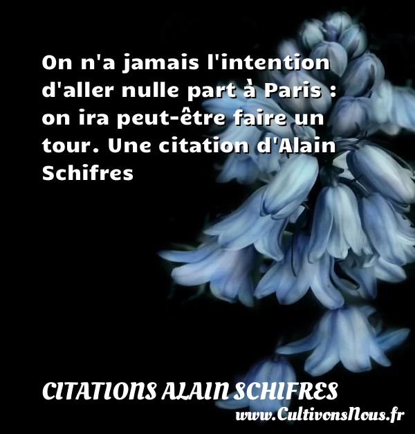 On n’a jamais l’intention d’aller nulle part à Paris : on - Citations Alain Schifres
