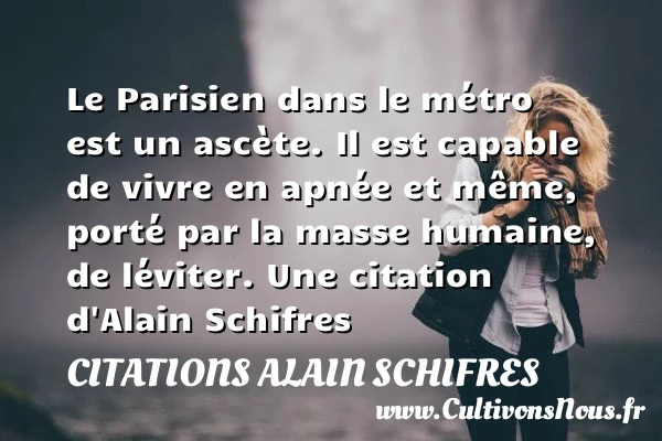 Le Parisien dans le métro est un ascète. Il est - Citations Alain Schifres