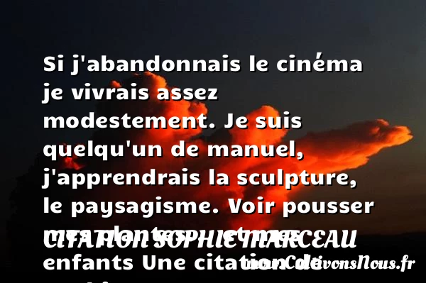 Si j’abandonnais le cinéma je vivrais assez modestement. - Citation Sophie Marceau