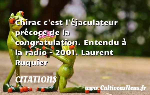 Chirac c’est l’éjaculateur précoce de - Citations - Citations Laurent Ruquier - humoriste - journaliste