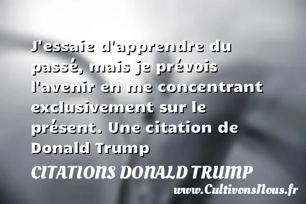 J’essaie d’apprendre du passé - Citations Donald Trump