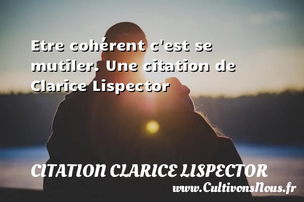 Etre cohérent c’est se mutiler. - Citation Clarice Lispector