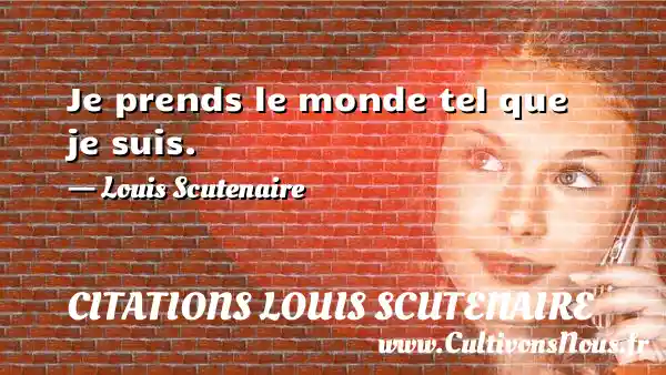 Je prends le monde tel que je suis. - Louis Scutenaire CITATIONS LOUIS SCUTENAIRE