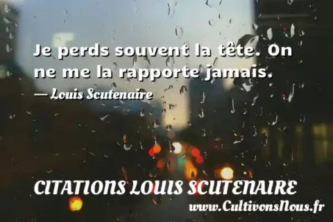 Je perds souvent la tête. On ne me la rapporte jamais. - Louis Scutenaire CITATIONS LOUIS SCUTENAIRE