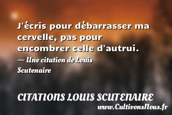 J écris pour débarrasser ma cervelle, pas pour encombrer celle d autrui. - Une citation de Louis Scutenaire CITATIONS LOUIS SCUTENAIRE