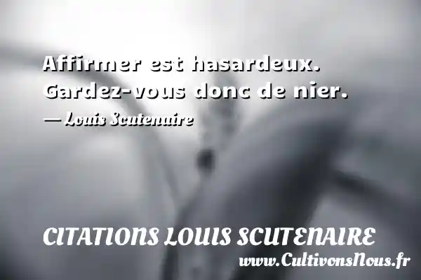 Affirmer est hasardeux. Gardez-vous donc de nier. - Louis Scutenaire CITATIONS LOUIS SCUTENAIRE