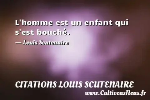 L homme est un enfant qui s est bouché. - Louis Scutenaire CITATIONS LOUIS SCUTENAIRE