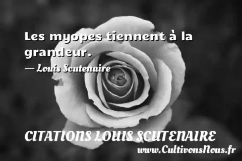 Les myopes tiennent à la grandeur. - Louis Scutenaire CITATIONS LOUIS SCUTENAIRE