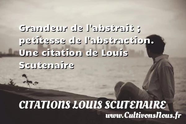 Grandeur de l’abstrait ; petitesse de l’abstraction. - Citations Louis Scutenaire - Citation grandeur