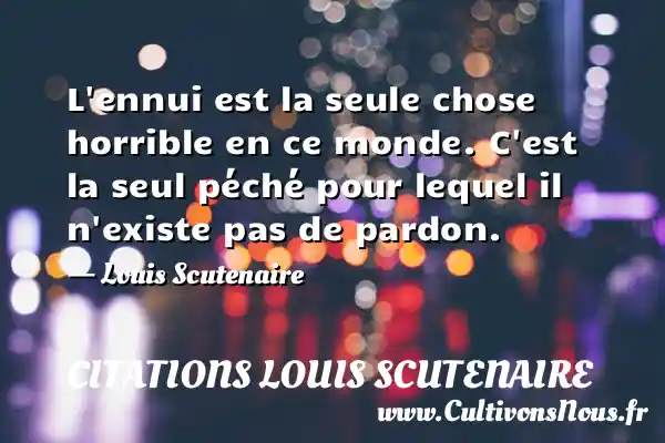 L ennui est la seule chose horrible en ce monde. C est la seul péché pour lequel il n existe pas de pardon. - Louis Scutenaire CITATIONS LOUIS SCUTENAIRE