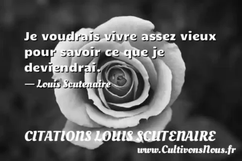 Je voudrais vivre assez vieux pour savoir ce que je deviendrai. - Louis Scutenaire CITATIONS LOUIS SCUTENAIRE