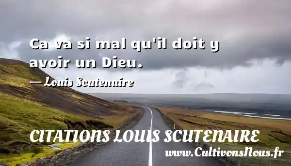 Ca va si mal qu il doit y avoir un Dieu. - Louis Scutenaire CITATIONS LOUIS SCUTENAIRE