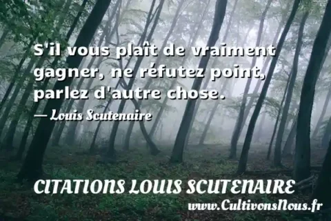 S il vous plaît de vraiment gagner, ne réfutez point, parlez d autre chose. - Louis Scutenaire CITATIONS LOUIS SCUTENAIRE