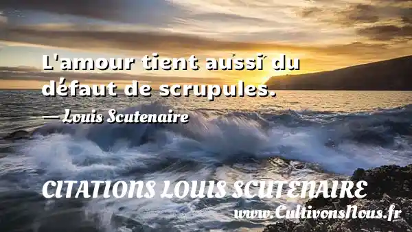 L amour tient aussi du défaut de scrupules. - Louis Scutenaire CITATIONS LOUIS SCUTENAIRE