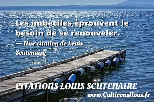 Les imbéciles éprouvent le besoin de se renouveler. - Une citation de Louis Scutenaire CITATIONS LOUIS SCUTENAIRE
