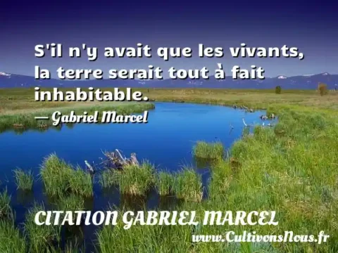 S il n y avait que les vivants, la terre serait tout à fait inhabitable. - Gabriel Marcel CITATION GABRIEL MARCEL