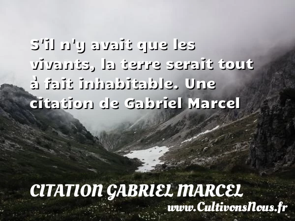 S’il n’y avait que les vivants, la terre - Citation Gabriel Marcel