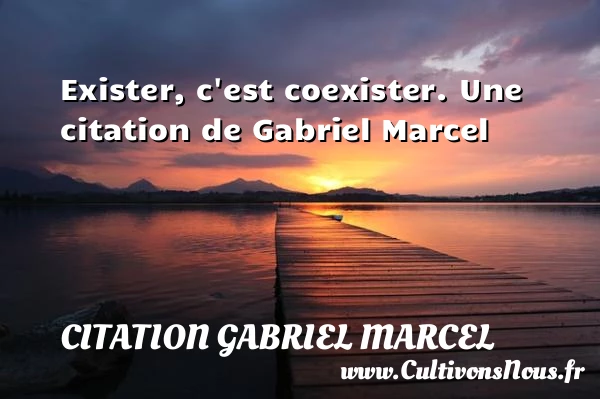 Exister, c’est coexister. - Citation Gabriel Marcel