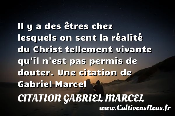Il y a des êtres chez lesquels on sent - Citation Gabriel Marcel