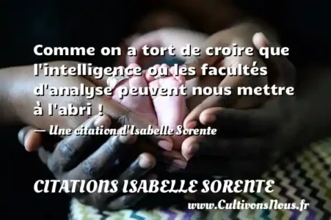 Comme on a tort de croire que l intelligence ou les facultés d analyse peuvent nous mettre à l abri ! - Une citation d Isabelle Sorente CITATIONS ISABELLE SORENTE