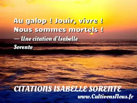 Au galop ! Jouir, vivre ! Nous sommes mortels ! - Une citation d Isabelle Sorente CITATIONS ISABELLE SORENTE