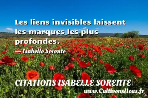 Les liens invisibles laissent les marques les plus profondes. - Isabelle Sorente CITATIONS ISABELLE SORENTE