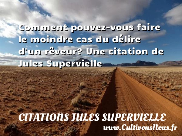 Comment pouvez-vous faire le moindre cas du délire - Citations Jules Supervielle