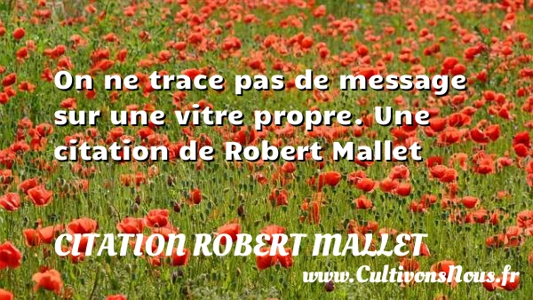 On ne trace pas de message sur une vitre - Citation Robert Mallet