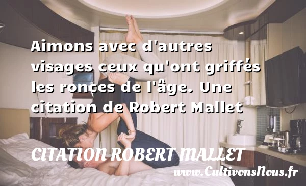 Aimons avec d’autres visages ceux qu’ont griffés les ronces de - Citation Robert Mallet