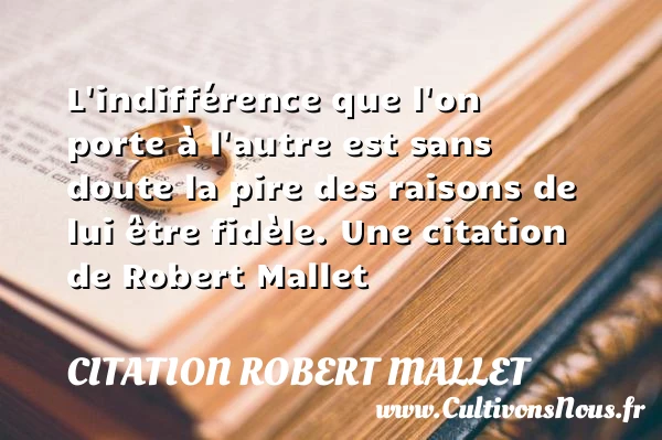 L’indifférence que l’on porte à l’autre est sans doute la pire des raisons de - Citation Robert Mallet - Citation porte