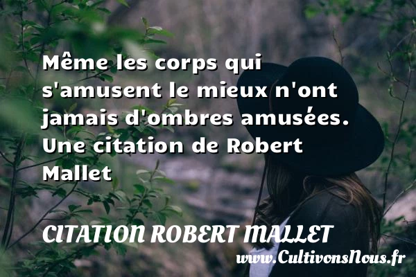 Même les corps qui s’amusent le mieux n’ont - Citation Robert Mallet