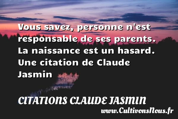 Vous savez, personne n’est responsable de ses parents. La naissance est un - Citations Claude Jasmin - Citation responsable