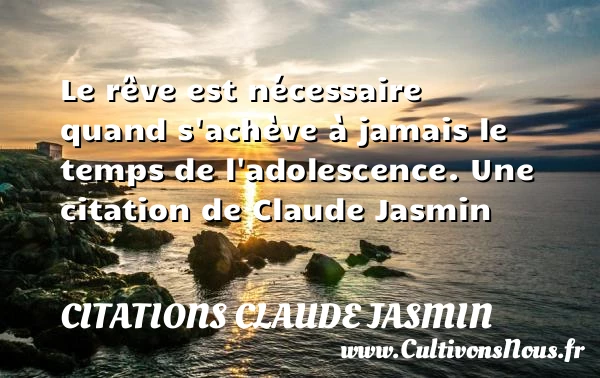 Le rêve est nécessaire quand s’achève à jamais - Citations Claude Jasmin