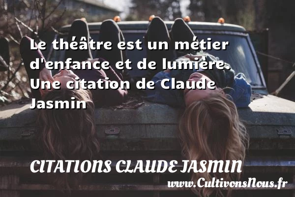 Le théâtre est un métier d’enfance et de - Citations Claude Jasmin